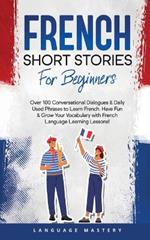 French Short Stories for Beginners: Over 100 Conversational Dialogues & Daily Used Phrases to Learn French. Have Fun & Grow Your Vocabulary with French Language Learning Lessons!