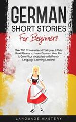 German Short Stories for Beginners: Over 100 Conversational Dialogues & Daily Used Phrases to Learn German. Have Fun & Grow Your Vocabulary with German Language Learning Lessons!