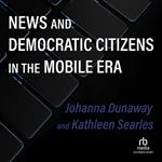 News and Democratic Citizens in the Mobile Era