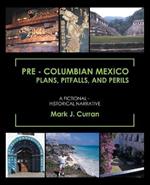 Pre - Columbian Mexico Plans, Pitfalls, and Perils: A Fictional - Historical Narrative