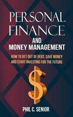 Personal Finance And Money Management: How To Get Out Of Debt, Save Money And Start Investing For The Future