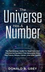 The Universe Has A Number: The Numerology Guide For Beginners And Discovering Numbers That Resonates With Your Future, Money, Career, Love And Destiny