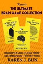 The Ultimate Brain Game Collection: 3 Manuscripts In A Book, 67 Lateral Thinking + Logic Thinking Puzzles + What Am I? Riddles