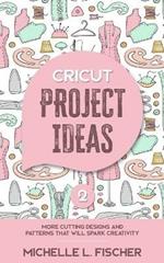 Cricut Project Ideas 2: More Cutting Designs And Patterns That Will Spark Creativity
