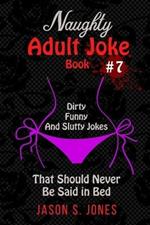 Naughty Adult Joke Book #7: Dirty, Funny And Slutty Jokes That Should Never Be Said In Bed