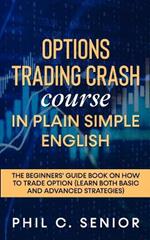 Options Trading Crash Course in Plain and Simple English: The Beginners' Guide Book On How To Trade Option (Learn Both Basic And Advanced Strategies)