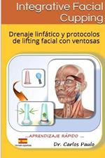 INTEGRATIVE FACIAL CUPPING, spanish version: Drenaje linfatico y protocolos de face-lifting con ventosas