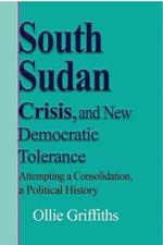 South Sudan Crisis, and New Democratic tolerance: Attempting a Consolidation, a Political History