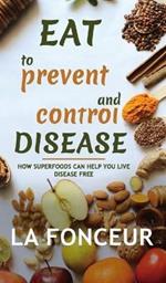 Eat to Prevent and Control Disease: How Superfoods Can Help You Live Disease Free