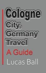 Cologne City, Germany Travel: A Guide