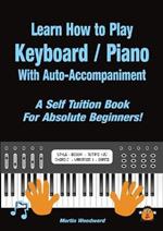 Learn How to Play Keyboard / Piano With Auto-Accompaniment: A Self Tuition Book For Absolute Beginners