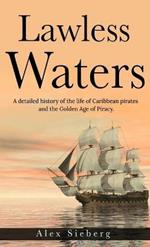 Lawless Waters: A Detailed History of the Life of Caribbean Pirates and the Golden Age of Piracy