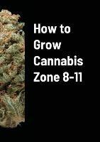 How to Grow Cannabis Zone 8-11