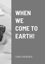 When We Come to Earth!