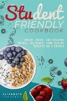 Student-Friendly Cookbook: Cheap, quick, and healthy meals. Delicious, time-saving recipes on a budget