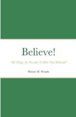 Believe! All Things Are Possible To Him That Believeth: Denise M. Woods