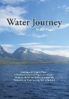 Water Journey: Learning and Living by Water - A First-hand Account of Experiences, Dreams, Memories, Reflections, and Insights from the Perspective on Water Looking Back at the Land