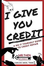 I Give You Credit: A Do It Yourself Guide to Credit Repair