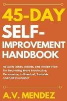 45 Day Self-Improvement Handbook: 45 Daily Ideas, Habits, and Action-Plan for Becoming More Productive, Persuasive, Influential, Sociable and Self-Confident