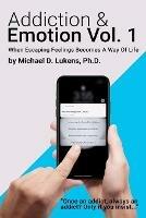 Addiction & Emotion: Volume 1: When Escaping Emotions Becomes A Way Of Life