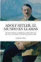 Adolf Hitler, El Mundo El Llamas: Los origenes del nazismo, los protagonistas, los exitos y fracasos que llevaron a la Alemania nazi a asolar toda Europa (Version sencilla)