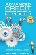 Advanced Credit Repair Secrets Revealed: The Definitive Guide to Repair and Build Your Credit Fast