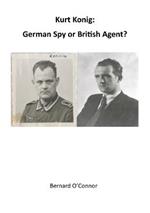 Kurt Konig: German Spy or British Agent