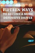 Fifteen Ways to Become a More Defensive Driver: From a Former Traffic Crash Investigator