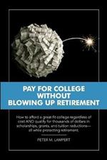 Pay for College Without Blowing Up Retirement: How to afford a great-fit college regardless of cost AND qualify for thousands of dollars in scholarships, grants, and tuition reductions-all while protecting retirement.