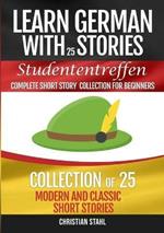 Learn German with Stories Studententreffen Complete Short Story Collection for Beginners: Collection of 25 Modern and Classic Short Stories