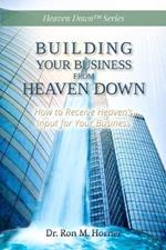 Building Your Business from Heaven Down: How to Receive Heaven's Input for Your Business