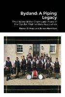 Bydand: A Piping Legacy: The History of the Drums and PIpes of the Gordon Highlanders Association