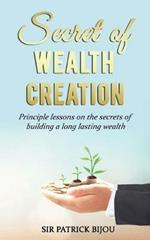 Secret of Wealth Creation: Principle lessons on the secrets of building a long lasting wealth