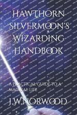 Hawthorn Silvermoon's Wizarding Handbook: a practical guide to a magical life