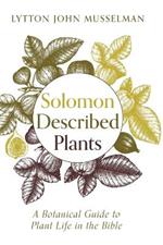 Solomon Described Plants: A Botanical Guide to Plant Life in the Bible