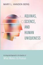 Aquinas, Science, and Human Uniqueness: An Integrated Approach to the Question of What Makes Us Human