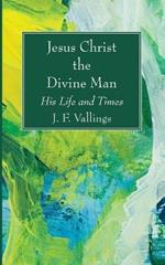 Jesus Christ the Divine Man: His Life and Times