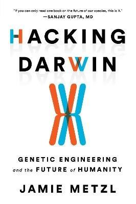 Hacking Darwin: Genetic Engineering and the Future of Humanity - Jamie Metzl - cover