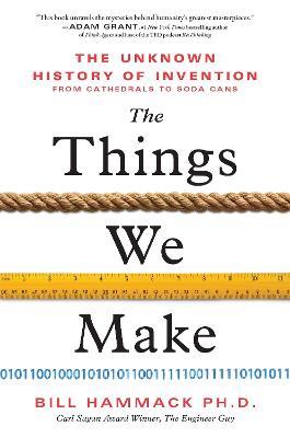 The Things We Make: The Unknown History of Invention from Cathedrals to Soda Cans - Bill Hammack - cover