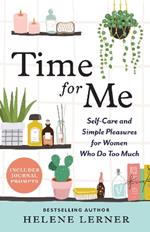 Time for Me: Self Care and Simple Pleasures for Women Who Do Too Much