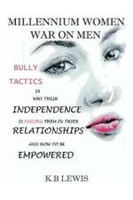 Millennium Women War on Men: Bully Tactics Is Why Their Independence Is Failing Them in Their Relationships and How to Be Empowered