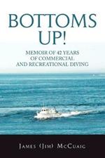 Bottoms Up!: Memoirs: Forty-Two Years as a Sport and Commercial Diver