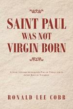 Saint Paul Was Not Virgin Born: A Study Intended to Humanize Paul of Tarsus and to Honor Jesus of Nazareth