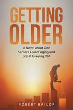 Getting Older: A Novel About One Senior's Fear of Aging and Joy at Growing Old