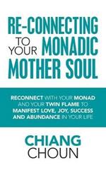 Re-Connecting to Your Monadic Mother Soul: Reconnect with Your Monad and Your Twin Flame to Manifest Love, Joy, Success and Abundance in Your Life