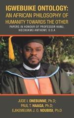 Igwebuike Ontology: an African Philosophy of Humanity Towards the Other: Papers in Honour of Professor Kanu, Ikechukwu Anthony, O.S.A