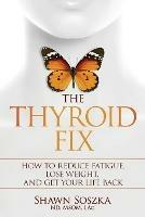 The Thyroid Fix: How to Reduce Fatigue, Lose Weight, and Get Your Life Back