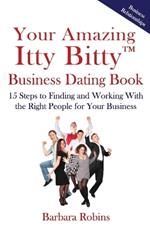 Your Amazing Itty Bitty(TM) Business Dating Book: 15 Steps to Finding and Working With the Right People for Your Business