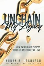 Unchain My Legacy: How Owning Our Choices Frees Us And Those We Love