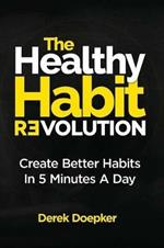 The Healthy Habit Revolution: Create Better Habits in 5 Minutes a Day